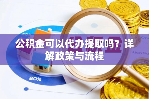 绥化公积金可以代办提取吗？详解政策与流程