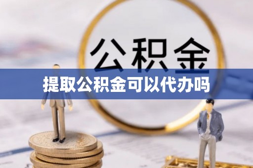 绥化提取公积金可以代办吗