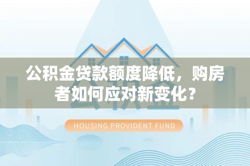 绥化公积金贷款额度降低，购房者如何应对新变化？