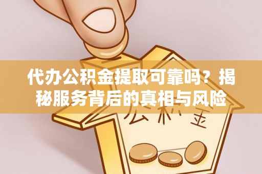 绥化代办公积金提取可靠吗？揭秘服务背后的真相与风险