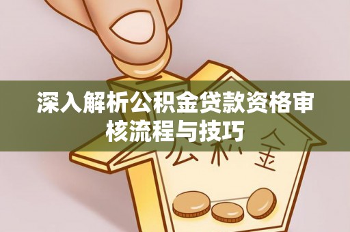 绥化深入解析公积金贷款资格审核流程与技巧