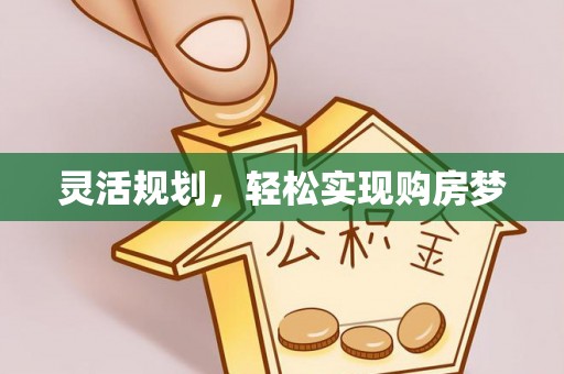 绥化灵活规划，轻松实现购房梦