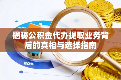 绥化揭秘公积金代办提取业务背后的真相与选择指南