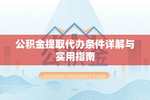 绥化公积金提取代办条件详解与实用指南