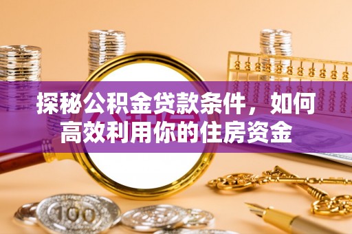 绥化探秘公积金贷款条件，如何高效利用你的住房资金