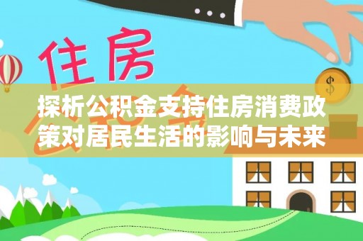 绥化探析公积金支持住房消费政策对居民生活的影响与未来展望
