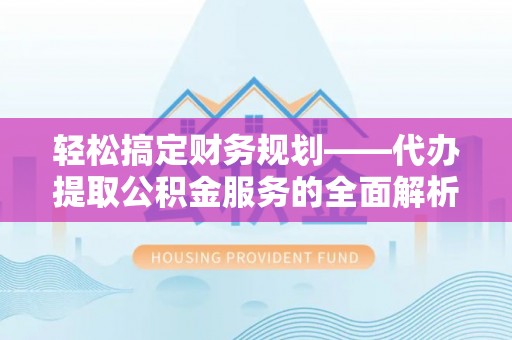 绥化轻松搞定财务规划——代办提取公积金服务的全面解析