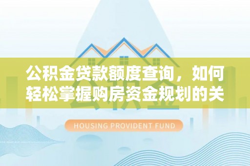 绥化公积金贷款额度查询，如何轻松掌握购房资金规划的关键