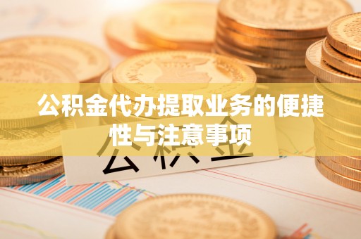 绥化公积金代办提取业务的便捷性与注意事项