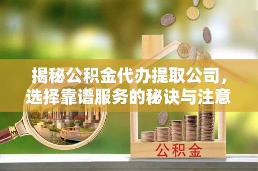 绥化揭秘公积金代办提取公司，选择靠谱服务的秘诀与注意事项