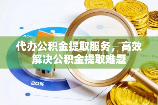 绥化代办公积金提取服务，高效解决公积金提取难题