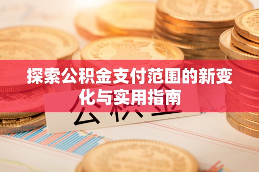 绥化探索公积金支付范围的新变化与实用指南