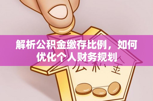 绥化解析公积金缴存比例，如何优化个人财务规划