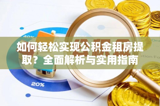 绥化如何轻松实现公积金租房提取？全面解析与实用指南