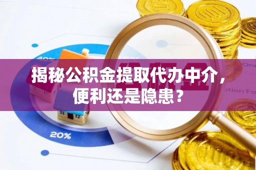 绥化揭秘公积金提取代办中介，便利还是隐患？