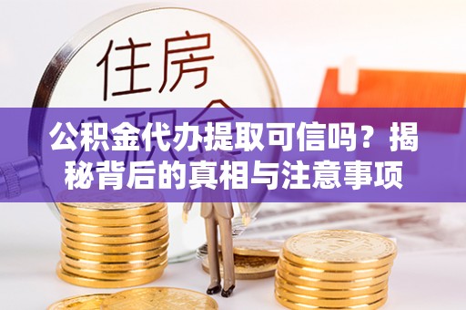 绥化公积金代办提取可信吗？揭秘背后的真相与注意事项