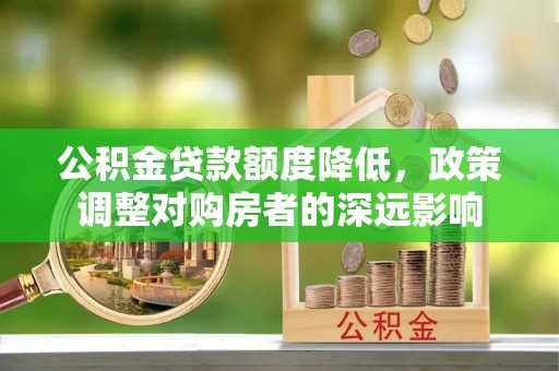 绥化公积金贷款额度降低，政策调整对购房者的深远影响