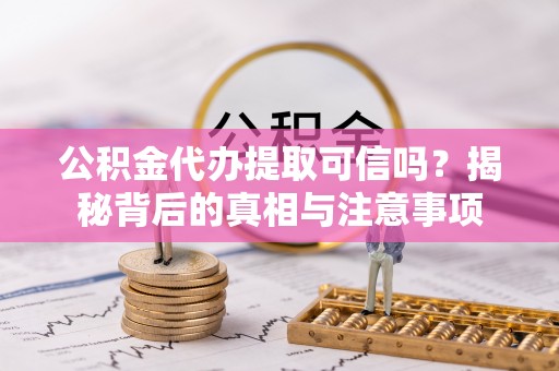 绥化公积金代办提取可信吗？揭秘背后的真相与注意事项