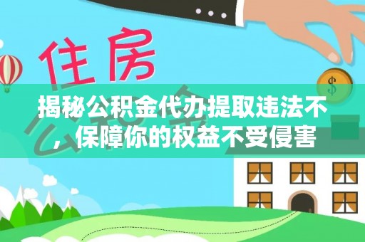 绥化揭秘公积金代办提取违法不，保障你的权益不受侵害