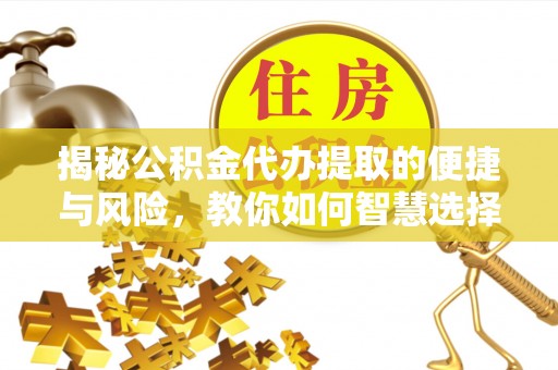 绥化揭秘公积金代办提取的便捷与风险，教你如何智慧选择