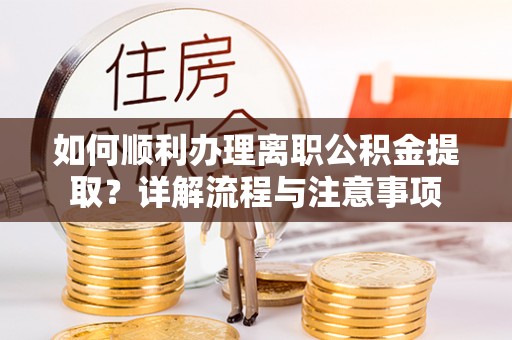 绥化如何顺利办理离职公积金提取？详解流程与注意事项