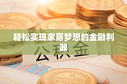 绥化轻松实现家居梦想的金融利器