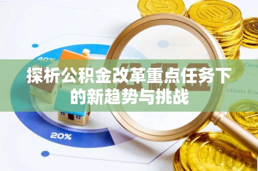 绥化探析公积金改革重点任务下的新趋势与挑战