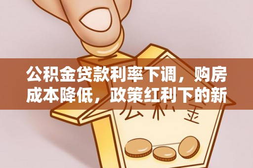 绥化公积金贷款利率下调，购房成本降低，政策红利下的新机遇