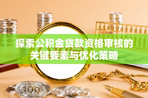 绥化探索公积金贷款资格审核的关键要素与优化策略