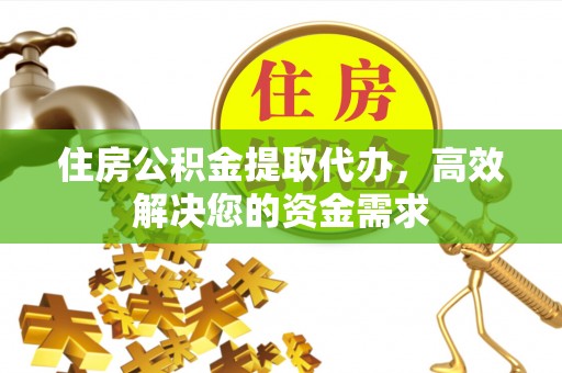 绥化住房公积金提取代办，高效解决您的资金需求