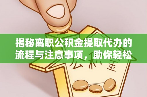 绥化揭秘离职公积金提取代办的流程与注意事项，助你轻松拿回属于你的钱！