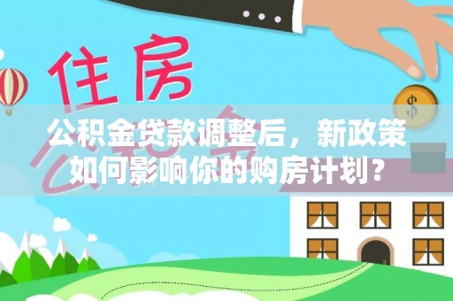 绥化公积金贷款调整后，新政策如何影响你的购房计划？