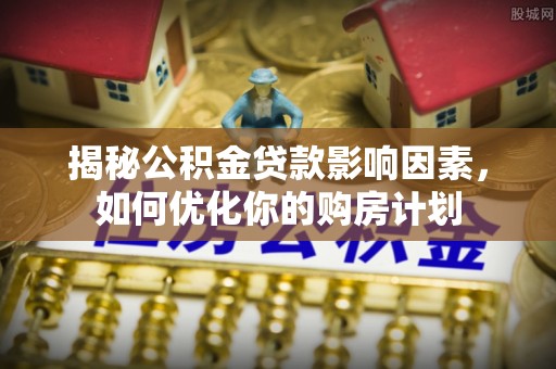 绥化揭秘公积金贷款影响因素，如何优化你的购房计划