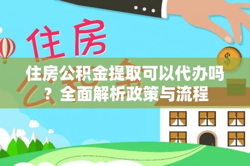 绥化住房公积金提取可以代办吗？全面解析政策与流程