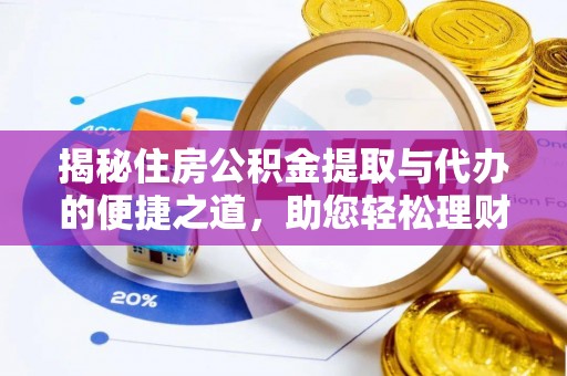 绥化揭秘住房公积金提取与代办的便捷之道，助您轻松理财