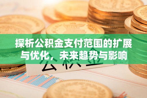 绥化探析公积金支付范围的扩展与优化，未来趋势与影响