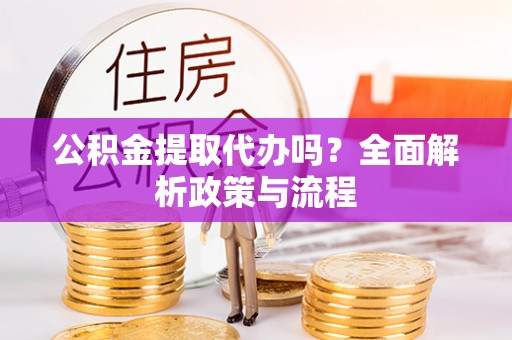 绥化公积金提取代办吗？全面解析政策与流程