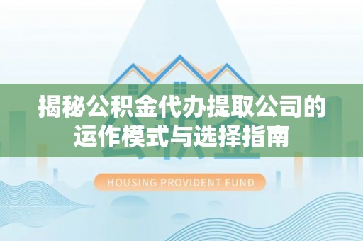 绥化揭秘公积金代办提取公司的运作模式与选择指南