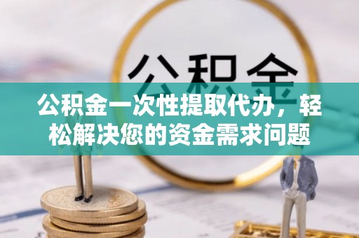 绥化公积金一次性提取代办，轻松解决您的资金需求问题