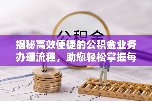绥化揭秘高效便捷的公积金业务办理流程，助您轻松掌握每一步