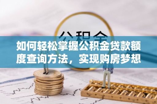 绥化如何轻松掌握公积金贷款额度查询方法，实现购房梦想？