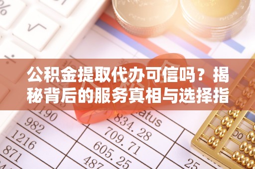 绥化公积金提取代办可信吗？揭秘背后的服务真相与选择指南