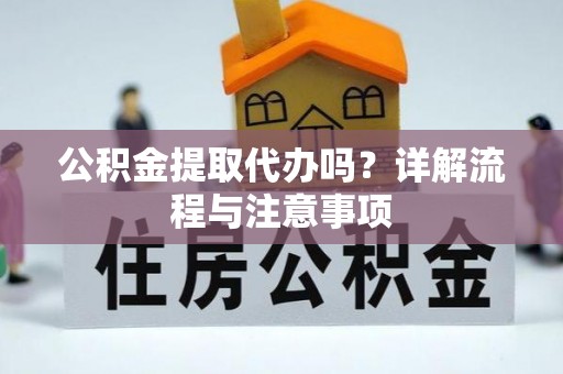绥化公积金提取代办吗？详解流程与注意事项