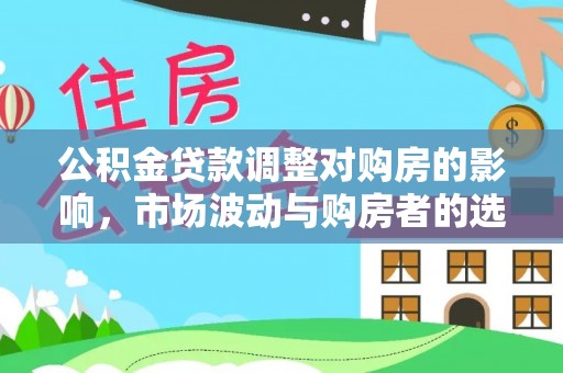 绥化公积金贷款调整对购房的影响，市场波动与购房者的选择