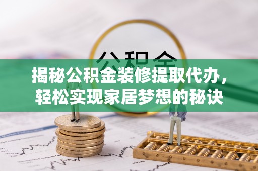 绥化揭秘公积金装修提取代办，轻松实现家居梦想的秘诀