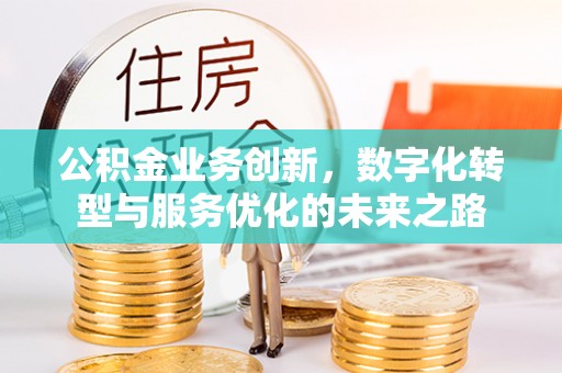 绥化公积金业务创新，数字化转型与服务优化的未来之路