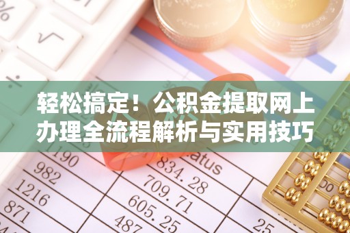 绥化轻松搞定！公积金提取网上办理全流程解析与实用技巧