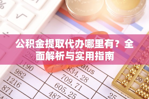 绥化公积金提取代办哪里有？全面解析与实用指南