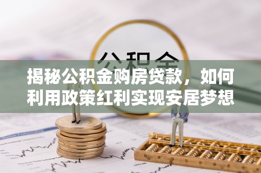 绥化揭秘公积金购房贷款，如何利用政策红利实现安居梦想
