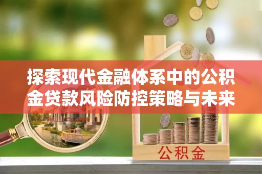 绥化探索现代金融体系中的公积金贷款风险防控策略与未来发展趋势